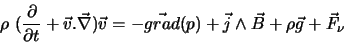 \begin{displaymath}
\rho (\frac{\partial}{\partial t} + \vec v.\vec \nabla)\vec ...
...ec{grad}(p)
+ \vec j \land \vec B + \rho \vec g + \vec F_{\nu}
\end{displaymath}