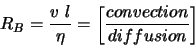 \begin{displaymath}
R_{B} = \frac{v l}{\eta} = \left[ \frac{convection}{diffusion} \right]
\end{displaymath}