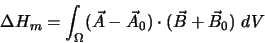 \begin{displaymath}
\Delta H_{m} = \int_{\Omega} (\vec A - \vec A_{0}) \cdot (\vec B + \vec
B_{0}) dV
\end{displaymath}