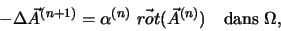 \begin{displaymath}
-\Delta \vec A^{(n + 1)} = \alpha^{(n)} \vec{rot}(\vec A^{(n)}) \quad
\textrm{dans $\Omega$},
\end{displaymath}