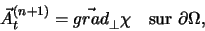 \begin{displaymath}
\vec A_{t}^{(n + 1)} = \vec{grad}_{\perp} \chi \quad \textrm{sur $\partial
\Omega$},
\end{displaymath}