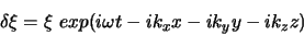 \begin{displaymath}
\delta \xi = \xi exp(i\omega t - ik_{x}x - ik_{y}y - ik_{z}z)
\end{displaymath}