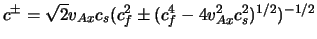 $c^{\pm} = \sqrt{2}v_{Ax}c_{s} ( c_{f}^{2} \pm
(c_{f}^{4} - 4 v_{Ax}^{2} c_{s}^{2})^{1/2}) ^{-1/2}$