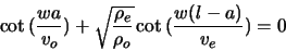 \begin{displaymath}
\cot{(\frac{w a}{v_{o}})} + \sqrt{\frac{\rho_{e}}{\rho_{o}}} \cot{(\frac{w (l -
a)}{v_{e}})} = 0
\end{displaymath}