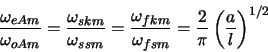 \begin{displaymath}
\frac{\omega_{eAm}}{\omega_{oAm}} = \frac{\omega_{skm}}{\ome...
...}{\omega_{fsm}} = \frac{2}{\pi} \left(\frac{a}{l}\right)^{1/2}
\end{displaymath}