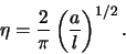 \begin{displaymath}
\eta = \frac{2}{\pi} \left(\frac{a}{l}\right)^{1/2}.
\end{displaymath}