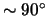 $\sim 90^{\circ}$