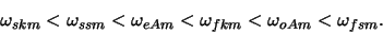 \begin{displaymath}
\omega_{skm} < \omega_{ssm} < \omega_{eAm} < \omega_{fkm} < \omega_{oAm} <
\omega_{fsm}.
\end{displaymath}