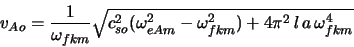 \begin{displaymath}
v_{Ao} = \frac{1}{\omega_{fkm}} \sqrt{c_{so}^{2} ( \omega_{eAm}^{2} -
\omega_{fkm}^{2}) + 4 \pi^{2} l a \omega_{fkm}^{4}}
\end{displaymath}
