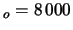 $_{o} = 8 000$
