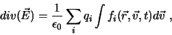 \begin{displaymath}div(\vec E) = \frac{1}{\epsilon_{0}}
\sum_{i} q_{i} \int f_{i}(\vec r, \vec v, t) d\vec v ,
\end{displaymath}