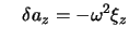 $\displaystyle \quad \delta a_{z} = - \omega^{2} \xi_{z}$