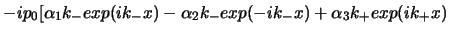 $\displaystyle - i p_{0}[\alpha_{1}k_{-} exp(i k_{-}x) - \alpha_{2}k_{-}
exp(-i k_{-}x) + \alpha_{3}k_{+} exp(i k_{+}x)$