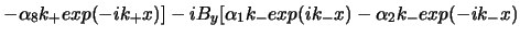 $\displaystyle - \alpha_{8}k_{+} exp(-i k_{+}x)] - i B_{y} [\alpha_{1}k_{-} exp(i k_{-}x) - \alpha_{2}k_{-}
exp(-i k_{-}x)$