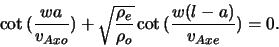 \begin{displaymath}
\cot{(\frac{w a}{v_{Axo}})} + \sqrt{\frac{\rho_{e}}{\rho_{o}}} \cot{(\frac{w (l -
a)}{v_{Axe}})} = 0.
\end{displaymath}
